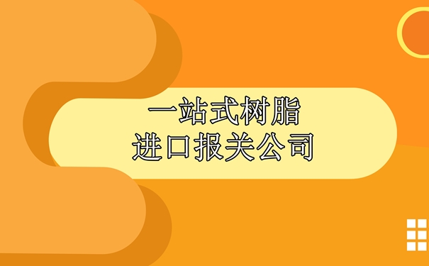 一站式樹脂進(jìn)口報關(guān)公司為大家講解一下報關(guān)流程