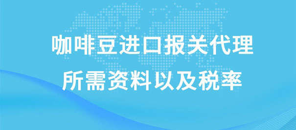 咖啡豆進(jìn)口報(bào)關(guān)代理所需資料以及稅率