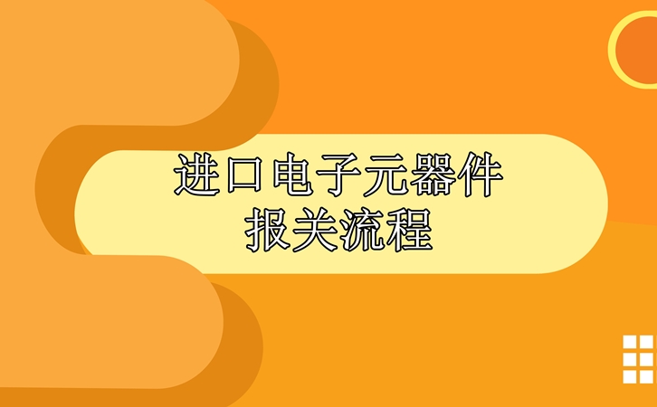 進(jìn)口電子元器件報(bào)關(guān)流程，請(qǐng)查收!