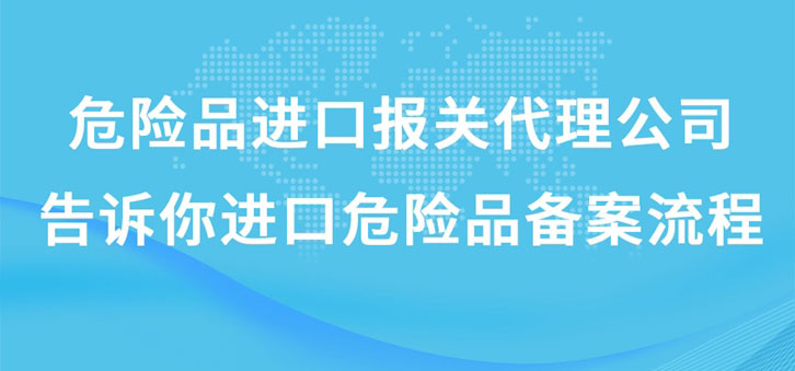 上海危險品進口報關代理公司告訴你進口危險品備案流程