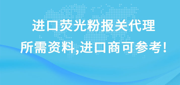 進(jìn)口熒光粉報(bào)關(guān)代理所需資料，進(jìn)口商可參考!