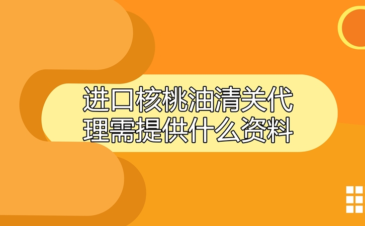 進口核桃油清關(guān)代理需提供什么資料呢?這就告訴你