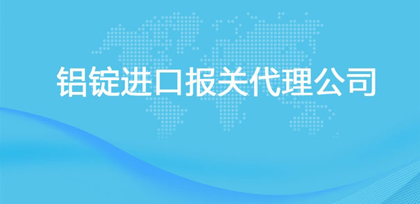 【鋁錠進口清關代理公司】告訴你鋁錠進口流程