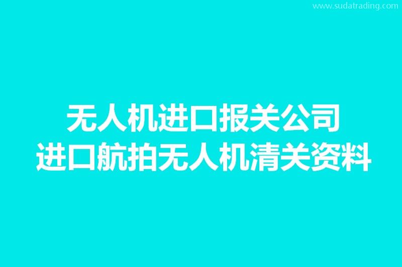 無人機(jī)進(jìn)口報(bào)關(guān)公司:進(jìn)口航拍無人機(jī)清關(guān)資料