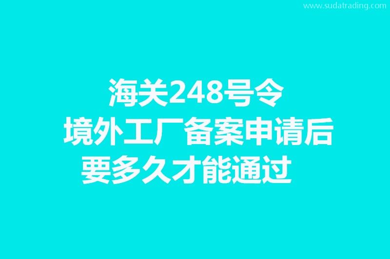 海關(guān)248號(hào)令境外工廠備案申請(qǐng)后要多久才能通過(guò)?