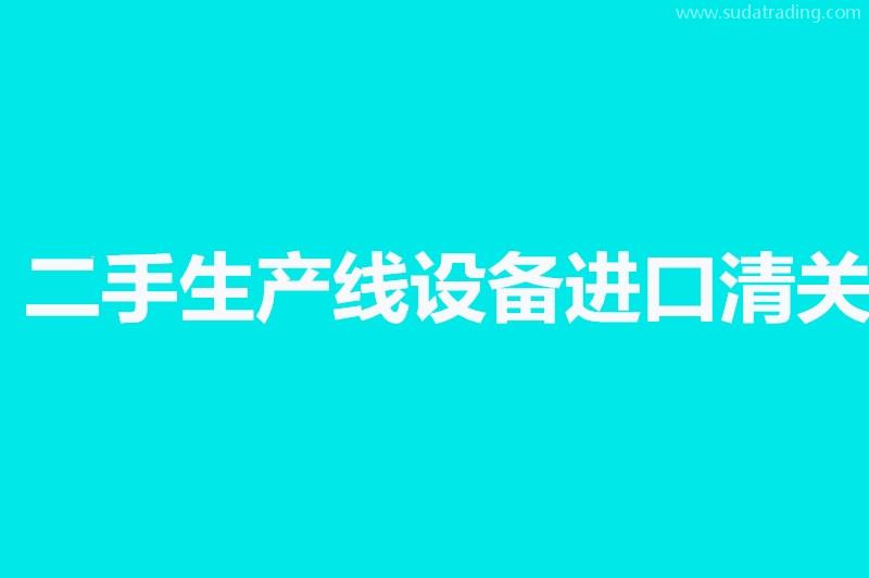 二手生產線設備進口清關相關問答，來了解一下吧