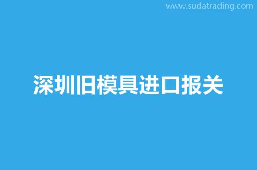 深圳舊模具進(jìn)口報(bào)關(guān)要注意這3個事項(xiàng)