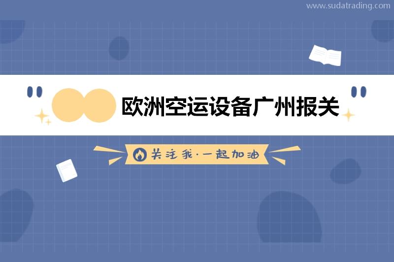 歐洲空運設備廣州報關(guān)的具體流程以及基本單證資料